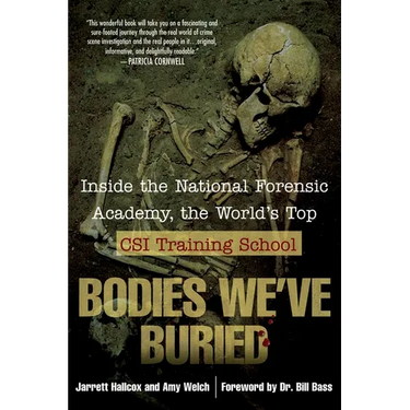Bodies We've Buried: Inside the National Forensic Academy, the World's Top Csi Trainingschool