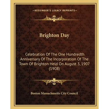 Brighton Day: Celebration Of The One Hundredth Anniversary Of The Incorporation Of The Town Of Brighton Held On August 3, 1907 (1908)