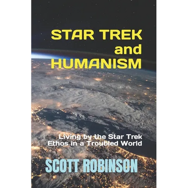 Star Trek and Humanism: Living by the Star Trek Ethos in a Troubled World