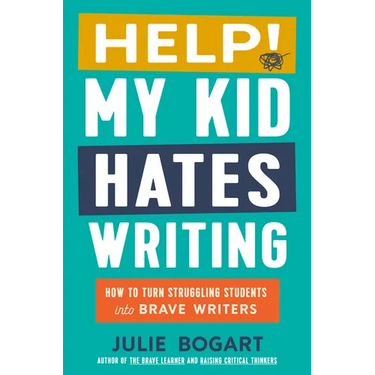 Help! My Kid Hates Writing: How to Turn Struggling Students Into Brave Writers
