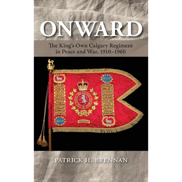 Onward: The King's Own Calgary Regiment in Peace and War, 1910-1960