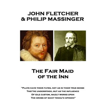 John Fletcher & Philip Massinger - The Fair Maid of the Inn: "Plays have their fates, not as in their true sense They're understood, but as the influe