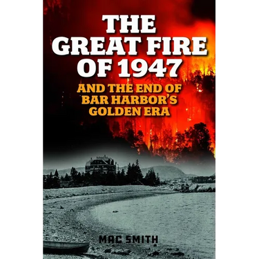 Great Fire of 1947: And the End of Bar Harbor's Golden Era