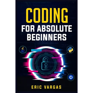 Coding for Absolute Beginners: How to Keep Your Data Safe from Hackers by Mastering the Basic Functions of Python, Java, and C++ (2022 Guide for Newbi