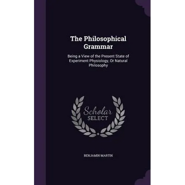The Philosophical Grammar: Being a View of the Present State of Experiment Physiology, Or Natural Philosophy