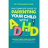 The Complete Guide to Parenting Your Child with ADHD: Proven Stress-Free Solutions to Build Confidence, Consistency, and Connection at Home and School