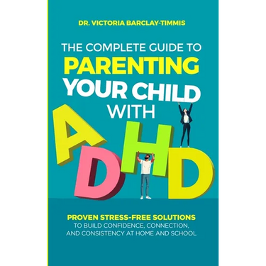 The Complete Guide to Parenting Your Child with ADHD: Proven Stress-Free Solutions to Build Confidence, Consistency, and Connection at Home and School