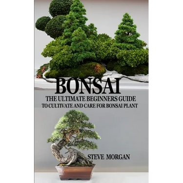Bonsai: The Ultimate Guide to Cultivate and Care for Bonsai Plant