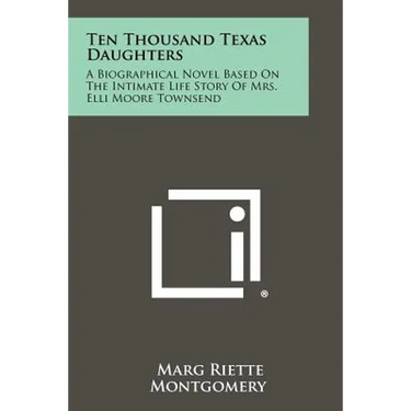 Ten Thousand Texas Daughters: A Biographical Novel Based on the Intimate Life Story of Mrs. Elli Moore Townsend