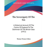 The Sovereignty Of The Sea: A Historical Account Of The Claims Of England To The Dominion Of The British Seas (1911)
