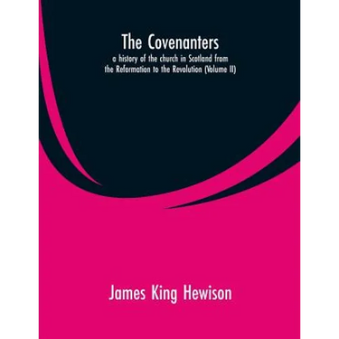 The Covenanters, a history of the church in Scotland from the Reformation to the Revolution: (Volume II)
