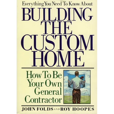 Everything You Need to Know About Building the Custom Home: How to Be Your Own General Contractor