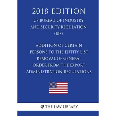 Addition of Certain Persons to the Entity List - Removal of General Order From the Export Administration Regulations (EAR) (US Bureau of Industry and