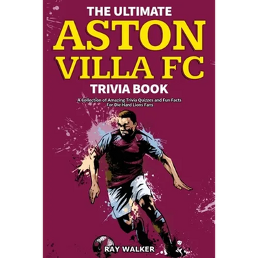 The Ultimate Aston Villa FC Trivia Book: A Collection of Amazing Trivia Quizzes and Fun Facts for Die-Hard Lions Fans!