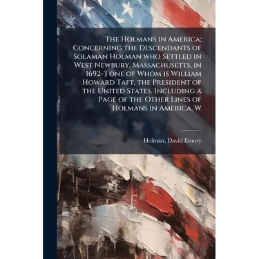 The Holmans in America; Concerning the Descendants of Solaman Holman who Settled in West Newbury, Massachusetts, in 1692-3 one of Whom is William Howa