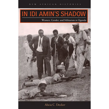 In Idi Amin's Shadow: Women, Gender, and Militarism in Uganda