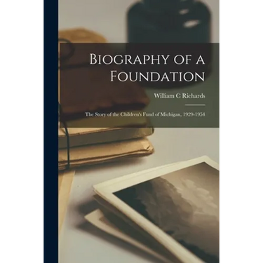 Biography of a Foundation; the Story of the Children's Fund of Michigan, 1929-1954