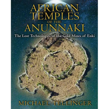 African Temples of the Anunnaki: The Lost Technologies of the Gold Mines of Enki
