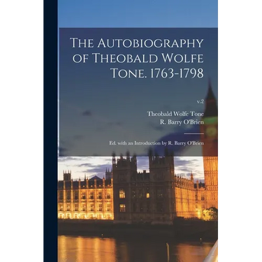 The Autobiography of Theobald Wolfe Tone. 1763-1798; Ed. With an Introduction by R. Barry O'Brien; v.2