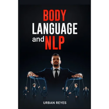 Body Language and Nlp: Dark Psychology Master's Guide to a Comprehensive Study of Mind Control, Persuasion, People Analysis, and Brainwashing (2022 Cr