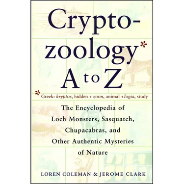 Cryptozoology A to Z: The Encyclopedia of Loch Monsters Sasquatch Chupacabras and Other Authentic M