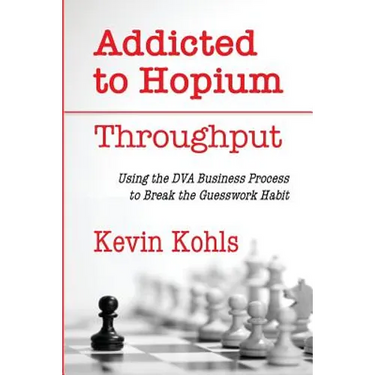 Addicted To Hopium - Throughput: Using the DVA Business Process to Break the Guesswork Habit