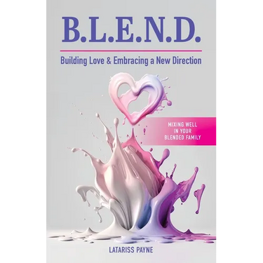 B.L.E.N.D. Building Love & Embracing a New Direction: Mixing Well in Your Blended Family