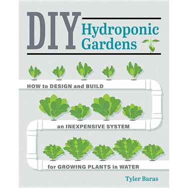 DIY Hydroponic Gardens: How to Design and Build an Inexpensive System for Growing Plants in Water