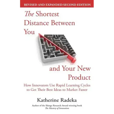 The Shortest Distance Between You and Your New Product, 2nd Edition: How Innovators Use Rapid Learning Cycles to Get Their Best Ideas to Market Faster