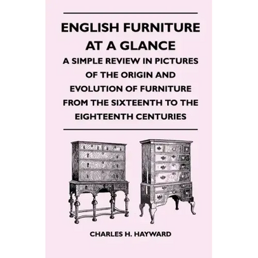 English Furniture at a Glance - A Simple Review in Pictures of the Origin and Evolution of Furniture From the Sixteenth to the Eighteenth Centuries