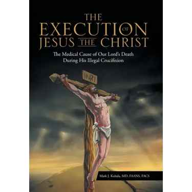 The Execution of Jesus the Christ: The Medical Cause of Our Lord's Death During His Illegal Crucifixion