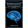 Neuroplasticity: Increase Your Iq, Improve Your Memory and Learn Faster (How to Train Your Brain Health With Neuroplasticity and Brain Plasticity)
