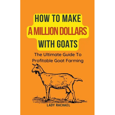 How To Make A Million Dollars With Goats: The Ultimate Guide To Profitable Goat Farming