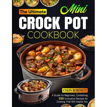 The Ultimate Mini Crock Pot Cookbook: A Guide for Beginners, Containing 250 Innovative Recipes for Cooking That Will Inspire You