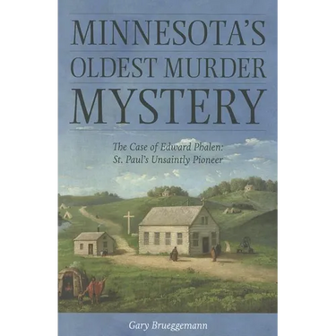 Minnesota's Oldest Murder Mystery: The Case of Edward Phalen: St. Paul's Unsaintly Pioneer