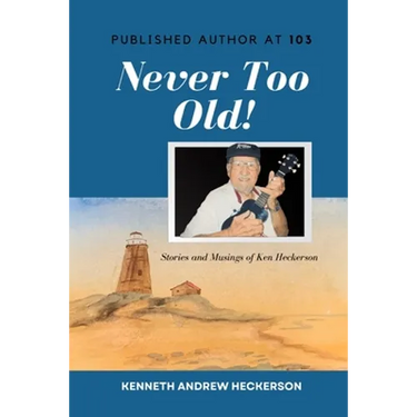 PUBLISHED AUTHOR AT 103 Never Too Old!: Story and Musings of Ken Heckerson