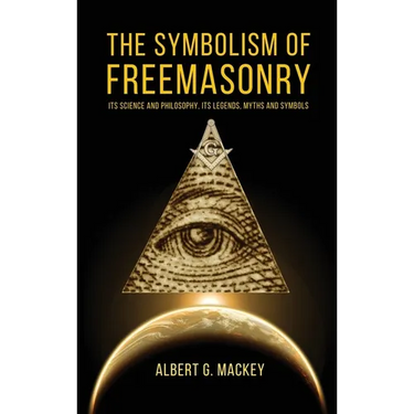 The Symbolism of Freemasonry: Its Science and Philosophy, its Legends, Myths and Symbols