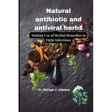 Natural antibiotic and antiviral herbs: Making Use of Herbal Remedies to Fight Infections