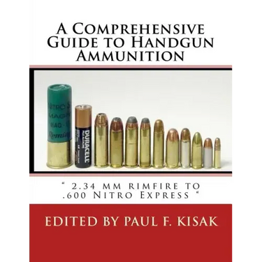 A Comprehensive Guide to Handgun Ammunition: " 2.34 mm rimfire to .600 Nitro Express "
