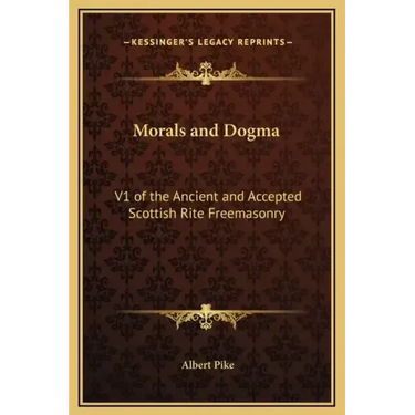 Morals and Dogma: V1 of the Ancient and Accepted Scottish Rite Freemasonry