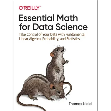 Essential Math for Data Science: Take Control of Your Data with Fundamental Linear Algebra, Probability, and Statistics