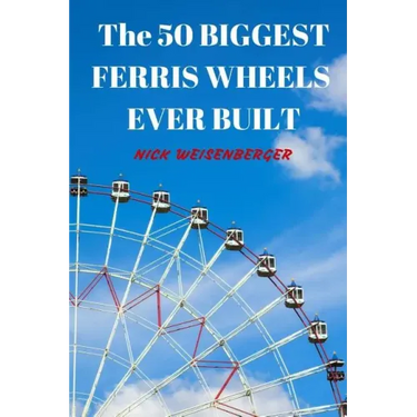 The 50 Biggest Ferris Wheels Ever Built: Guide to the World's Largest Observation Wheels
