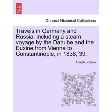 Travels in Germany and Russia; including a steam voyage by the Danube and the Euxine from Vienna to Constantinople, in 1838, 39.