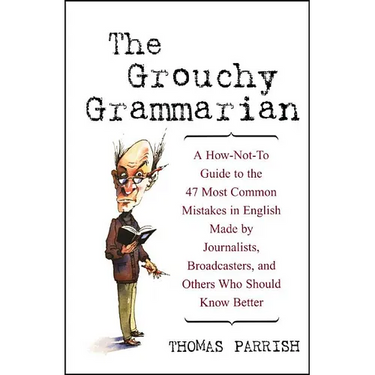 The Grouchy Grammarian: A How-Not-To Guide to the 47 Most Common Mistakes in English Made by Journalists, Broadcasters, and Others Who Should Know Bet