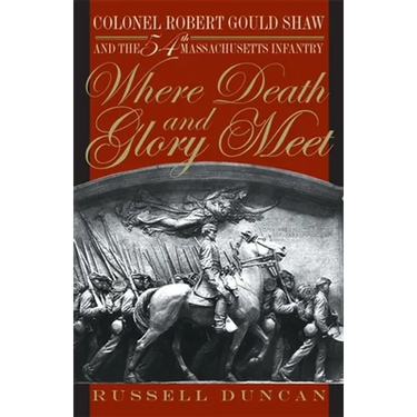 Where Death and Glory Meet: Colonel Robert Gould Shaw and the 54th Massachusetts Infantry