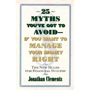 25 Myths You've Got to Avoid--If You Want to Manage Your Money Right: The New Rules for Financial Success