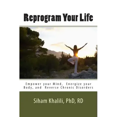 Reprogram your life: A personal Guide to Empower Your Mind, Energize Your Body, and Reverse Chronic Disorders
