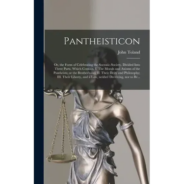 Pantheisticon: or, the Form of Celebrating the Socratic-society. Divided Into Three Parts. Which Contain, I. The Morals and Axioms of