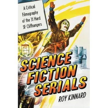 Science Fiction Serials: A Critical Filmography of the 31 Hard SF Cliffhangers; With an Appendix of the 37 Serials with Slight SF Content