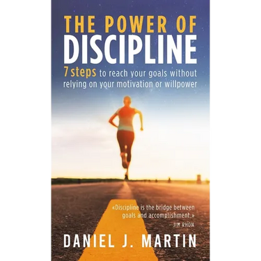 The power of discipline: 7 steps to reach your goals without relying on your motivation or willpower